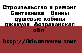 Строительство и ремонт Сантехника - Ванны,душевые кабины,джакузи. Астраханская обл.